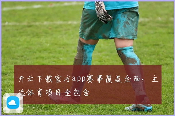 开云下载官方app赛事覆盖全面,主流体育项目全包含