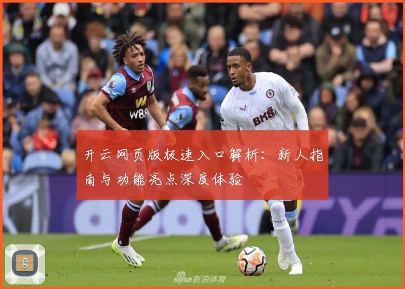 开云网页版极速入口解析：新人指南与功能亮点深度体验