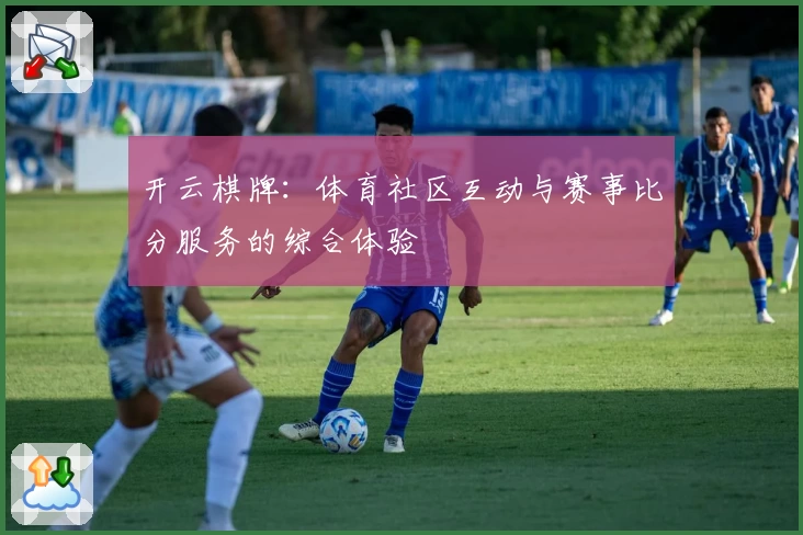开云棋牌：体育社区互动与赛事比分服务的综合体验