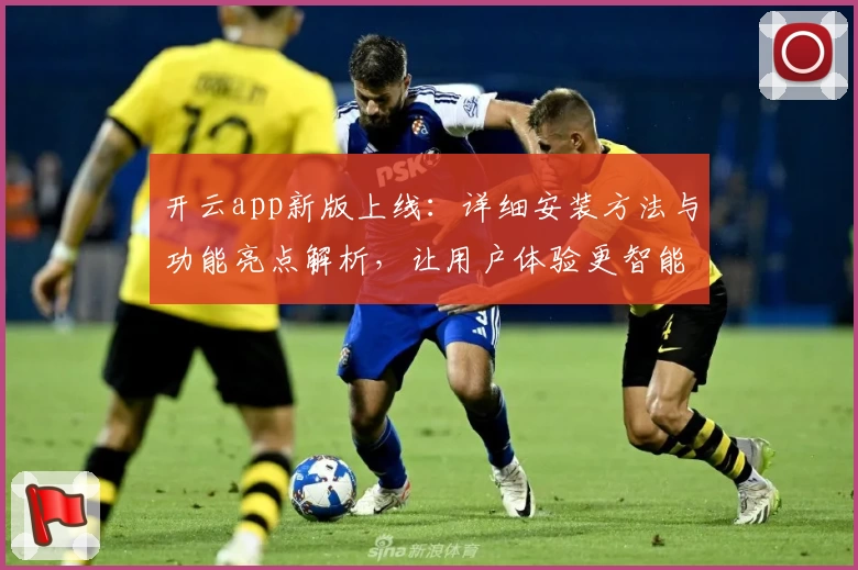 开云app新版上线：详细安装方法与功能亮点解析，让用户体验更智能便捷
