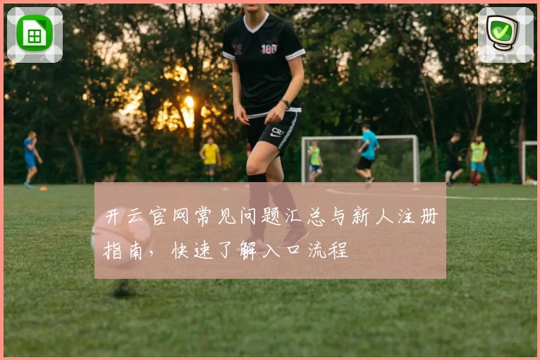 开云官网常见问题汇总与新人注册指南,快速了解入口流程