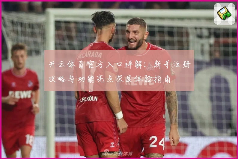 开云体育官方入口详解：新手注册攻略与功能亮点深度体验指南