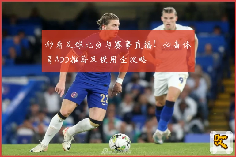 秒看足球比分与赛事直播！必备体育App推荐及使用全攻略