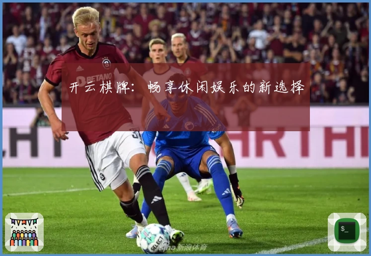 开云棋牌：畅享休闲娱乐的新选择