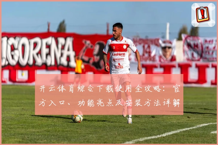 开云体育综合下载使用全攻略：官方入口、功能亮点及安装方法详解