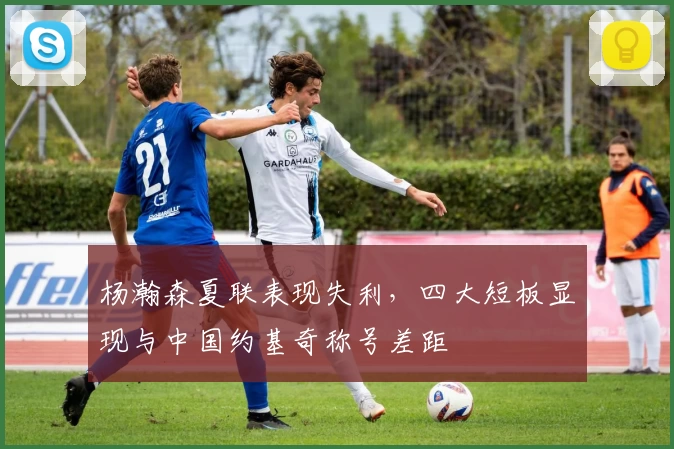 杨瀚森夏联表现失利，四大短板显现与中国约基奇称号差距