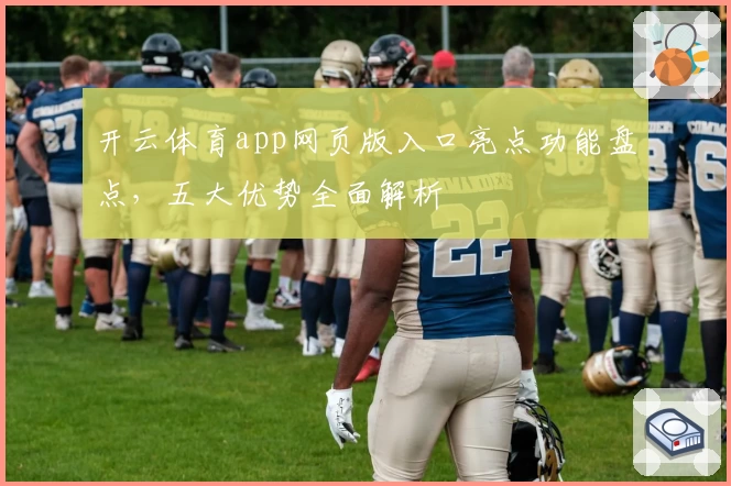 开云体育app网页版入口亮点功能盘点，五大优势全面解析