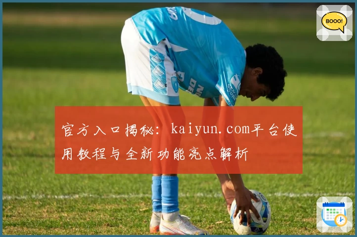 官方入口揭秘：kaiyun.com平台使用教程与全新功能亮点解析